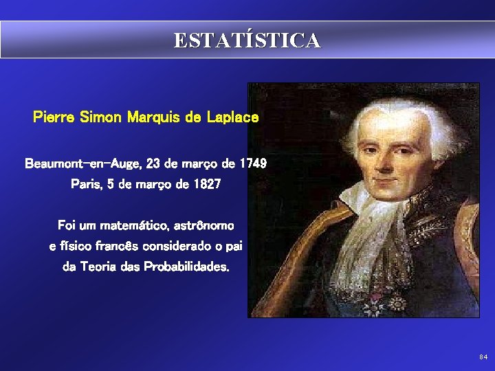 ESTATÍSTICA Pierre Simon Marquis de Laplace Beaumont-en-Auge, 23 de março de 1749 Paris, 5