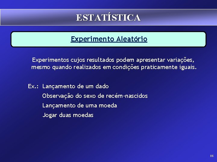 ESTATÍSTICA Experimento Aleatório Experimentos cujos resultados podem apresentar variações, mesmo quando realizados em condições