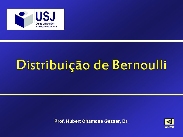 Distribuição de Bernoulli Prof. Hubert Chamone Gesser, Dr. Retornar 