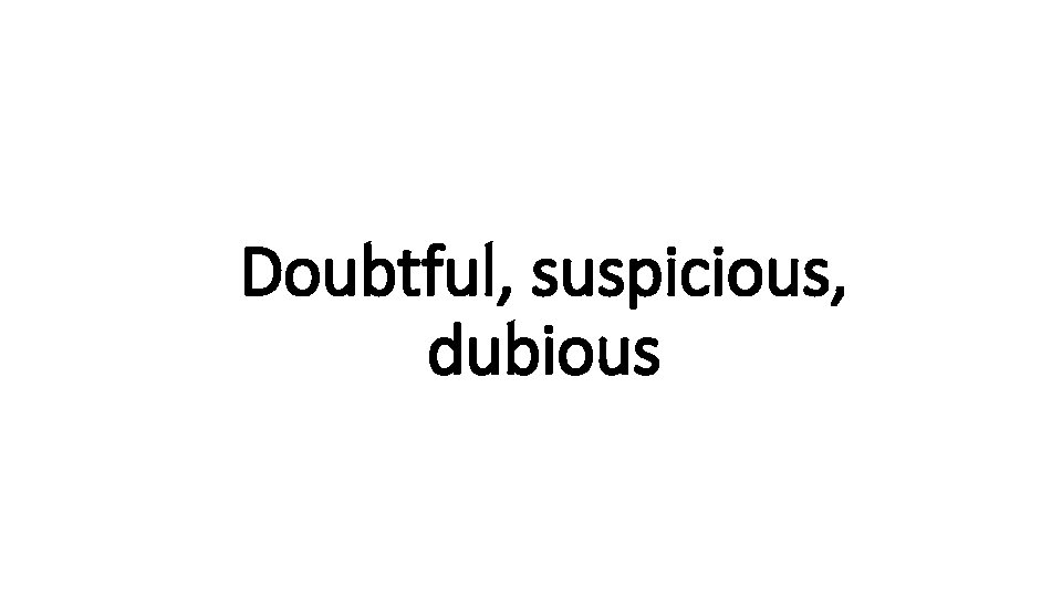 Doubtful, suspicious, Indecisive dubious 