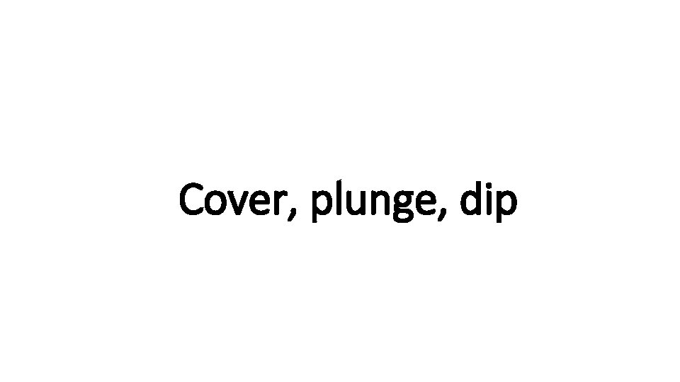 Indecisive Cover, plunge, dip 