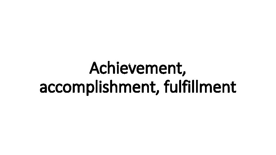 Achievement, accomplishment, fulfillment 