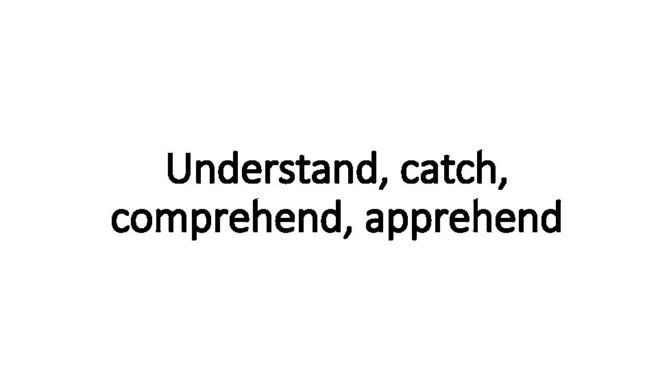 Understand, catch, Indecisive comprehend, apprehend 