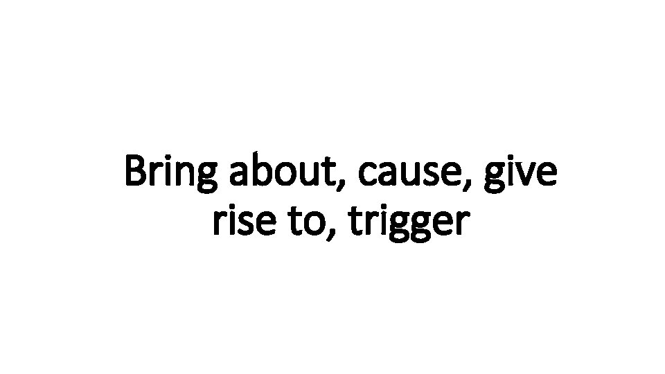 Bring about, cause, give Indecisive rise to, trigger 