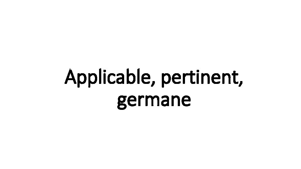 Applicable, pertinent, Indecisive germane 