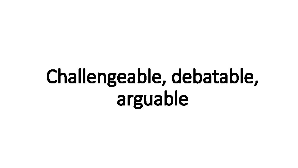 Challengeable, debatable, Indecisive arguable 