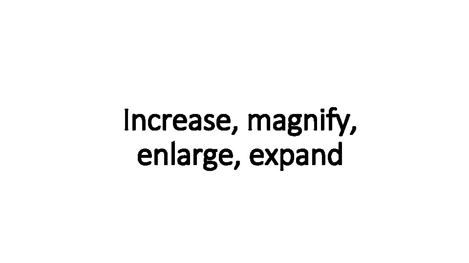 Increase, magnify, Indecisive enlarge, expand 