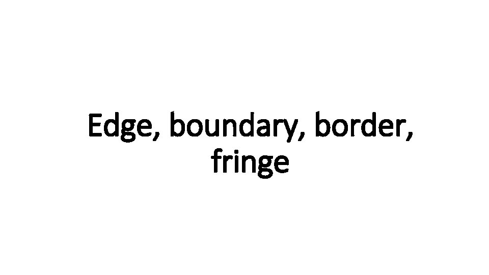 Edge, boundary, border, Indecisive fringe 