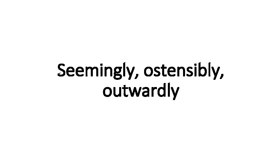 Seemingly, ostensibly, Indecisive outwardly 