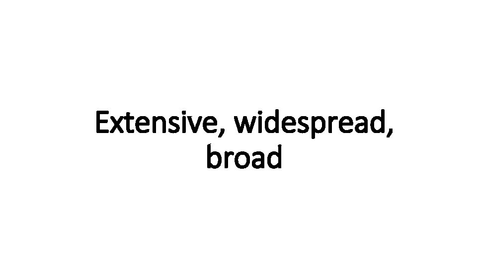 Extensive, widespread, Indecisive broad 