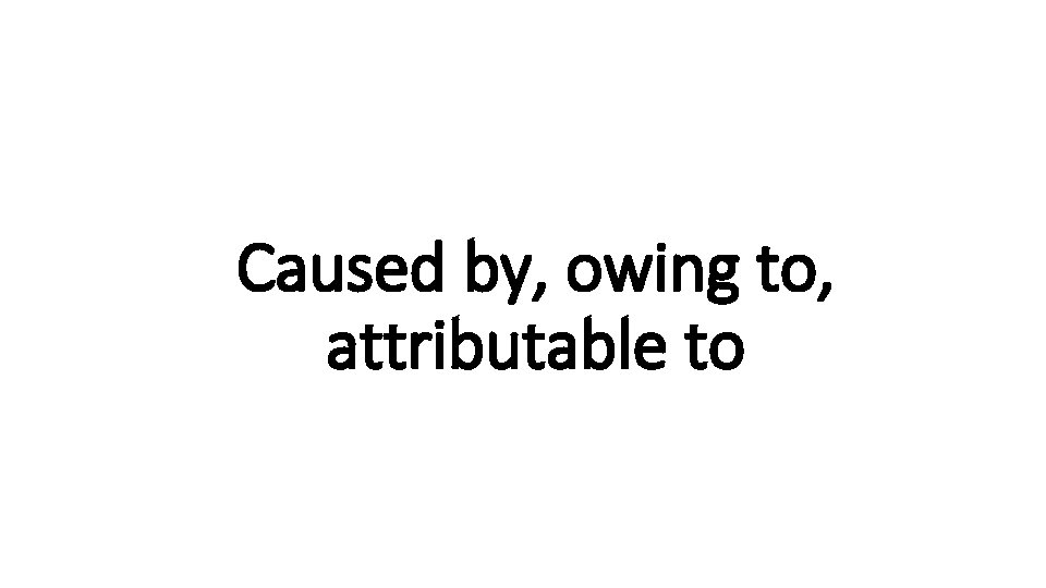 Caused. Indecisive by, owing to, attributable to 