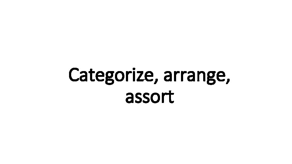 Categorize, arrange, Indecisive assort 