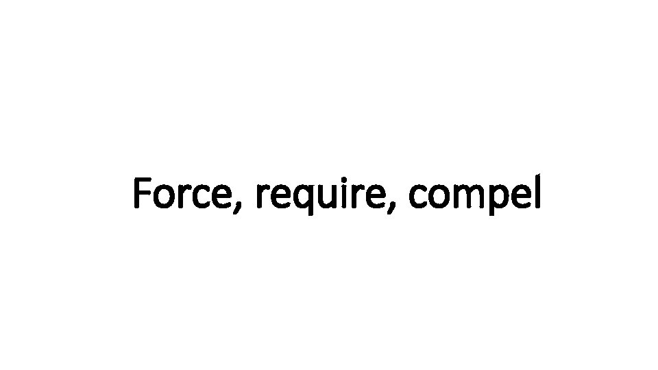 Force, Indecisive require, compel 