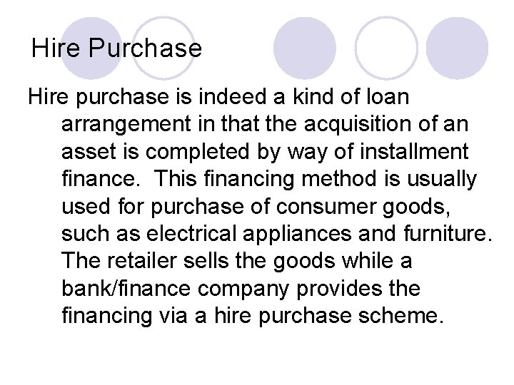 Hire Purchase Hire purchase is indeed a kind of loan arrangement in that the