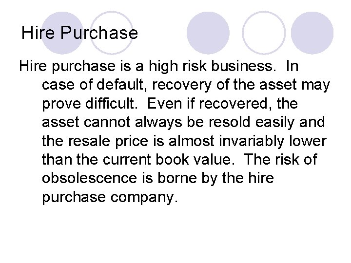 Hire Purchase Hire purchase is a high risk business. In case of default, recovery