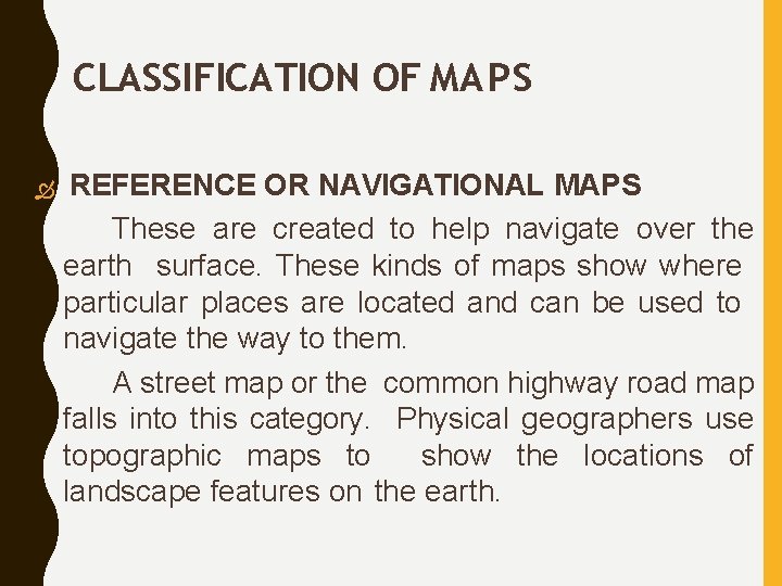 CLASSIFICATION OF MAPS REFERENCE OR NAVIGATIONAL MAPS These are created to help navigate over CLASSIFICATION OF MAPS REFERENCE OR NAVIGATIONAL MAPS These are created to help navigate over