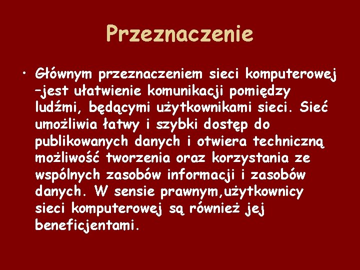 Przeznaczenie • Głównym przeznaczeniem sieci komputerowej –jest ułatwienie komunikacji pomiędzy ludźmi, będącymi użytkownikami sieci.