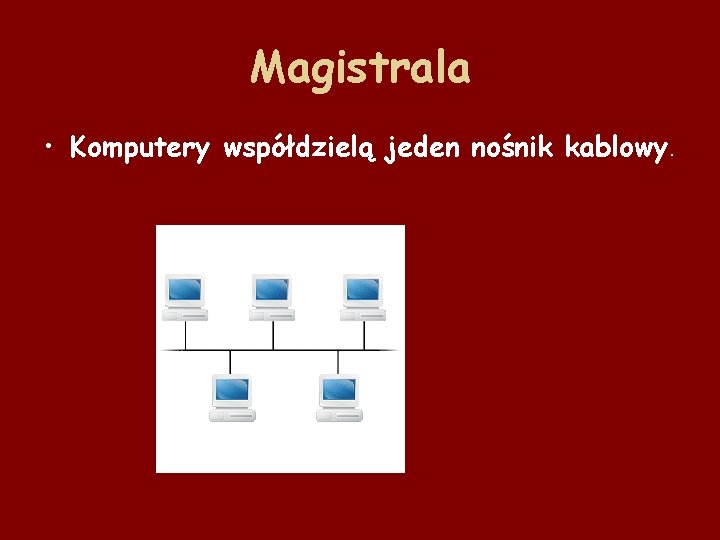 Magistrala • Komputery współdzielą jeden nośnik kablowy. 