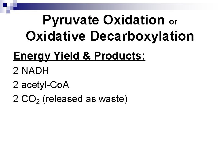 Pyruvate Oxidation or Oxidative Decarboxylation Energy Yield & Products: 2 NADH 2 acetyl-Co. A