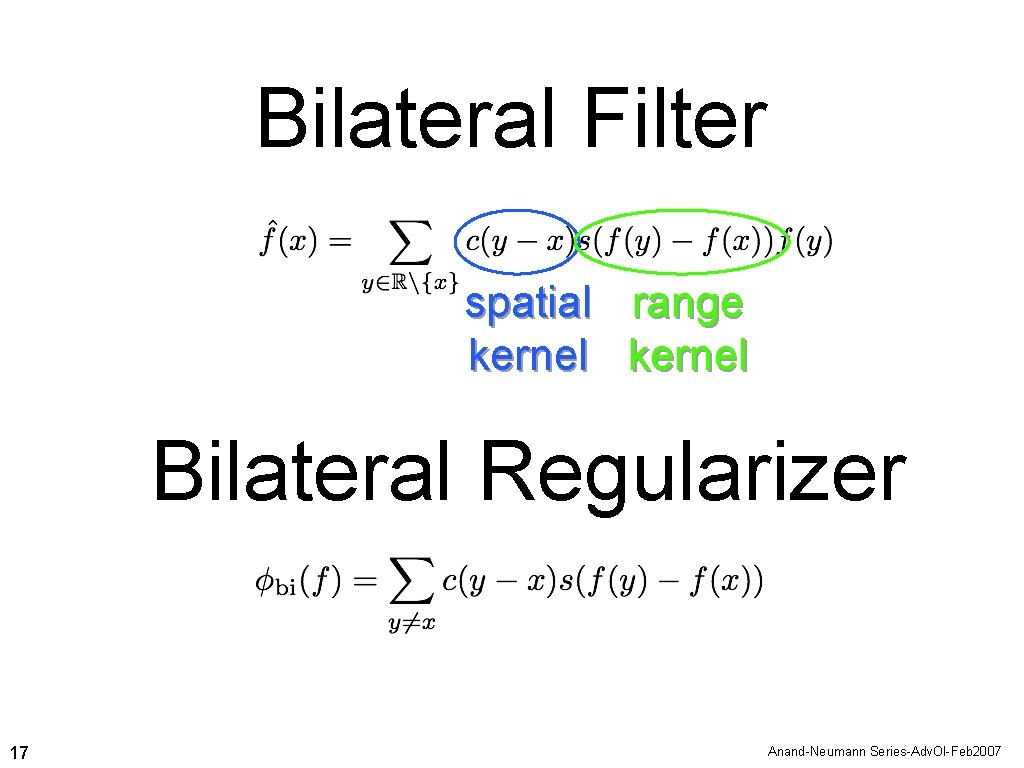 Bilateral Filter spatial range kernel Bilateral Regularizer 17 Anand-Neumann Series-Adv. Ol-Feb 2007 