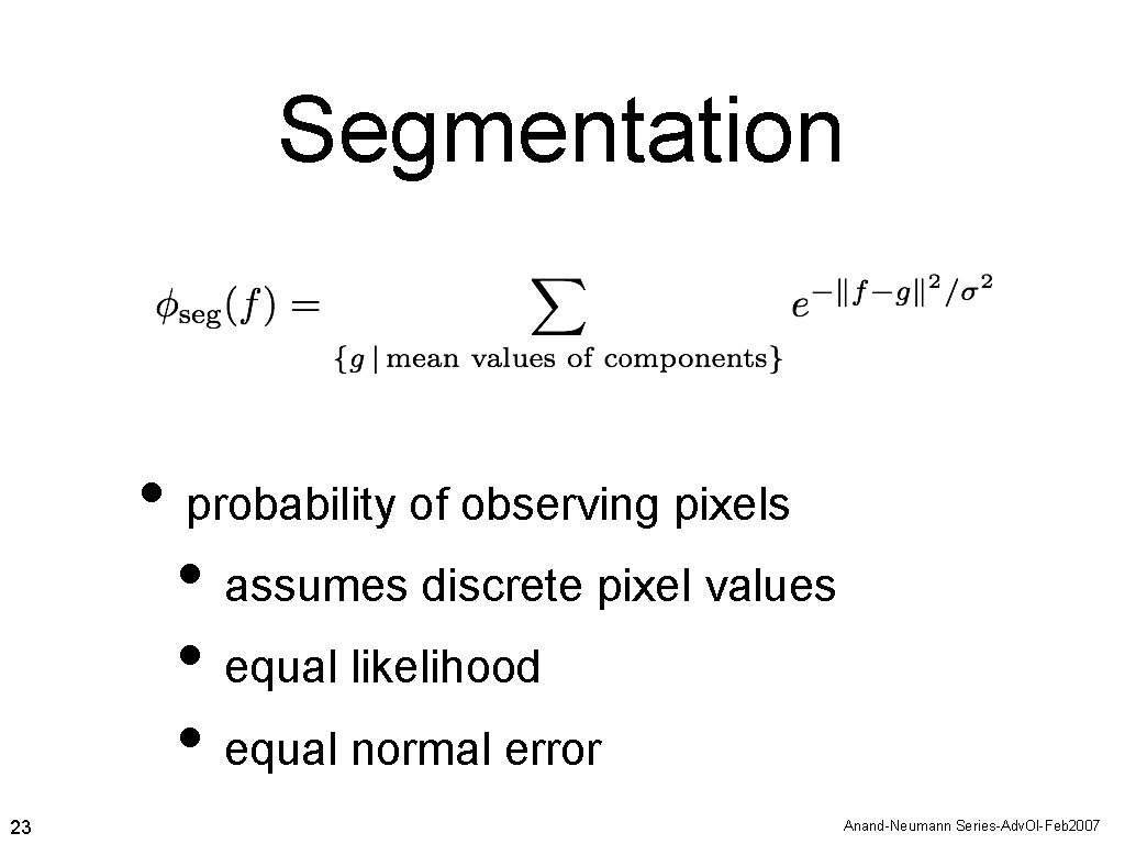 Segmentation • probability of observing pixels • assumes discrete pixel values • equal likelihood