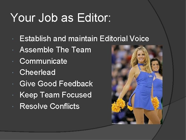 Your Job as Editor: Establish and maintain Editorial Voice Assemble The Team Communicate Cheerlead