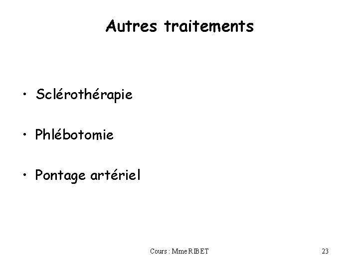 Autres traitements • Sclérothérapie • Phlébotomie • Pontage artériel Cours : Mme RIBET 23