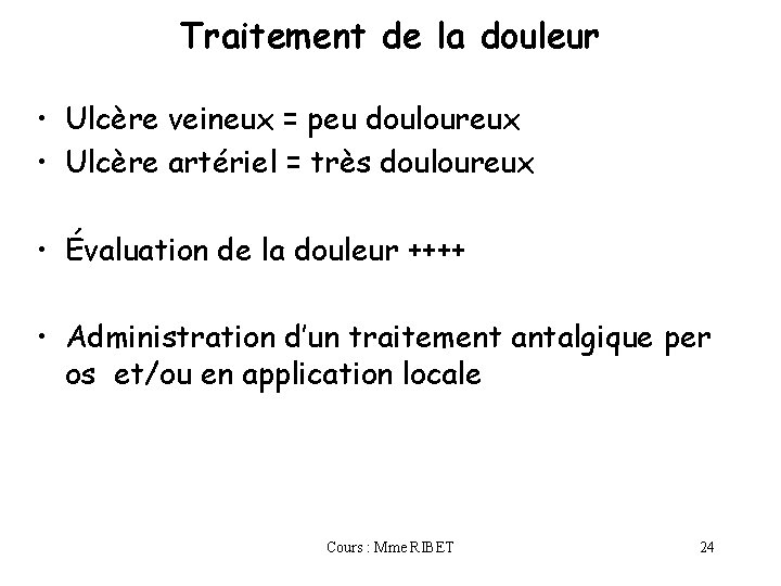Traitement de la douleur • Ulcère veineux = peu douloureux • Ulcère artériel =