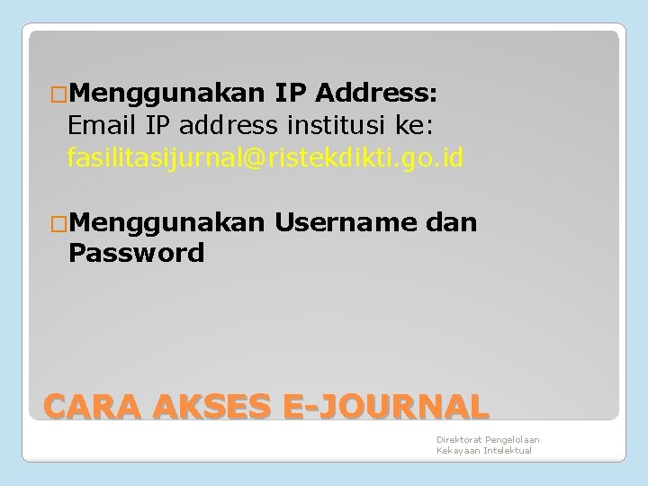 �Menggunakan IP Address: Email IP address institusi ke: fasilitasijurnal@ristekdikti. go. id �Menggunakan Password Username