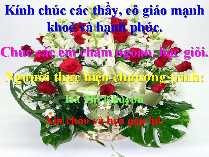 Kính chúc các thầy, cô giáo mạnh khoẻ và hạnh phúc. Chúc các em