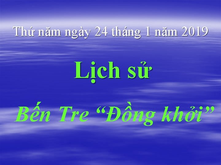 Thứ năm ngày 24 tháng 1 năm 2019 Lịch sử Bến Tre “Đồng khởi”