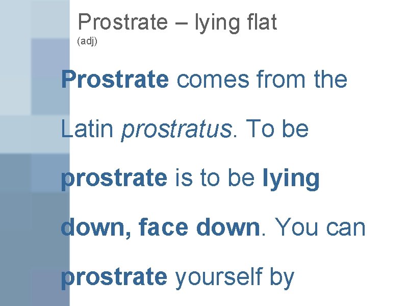 Prostrate – lying flat (adj) Prostrate comes from the Latin prostratus. To be prostrate