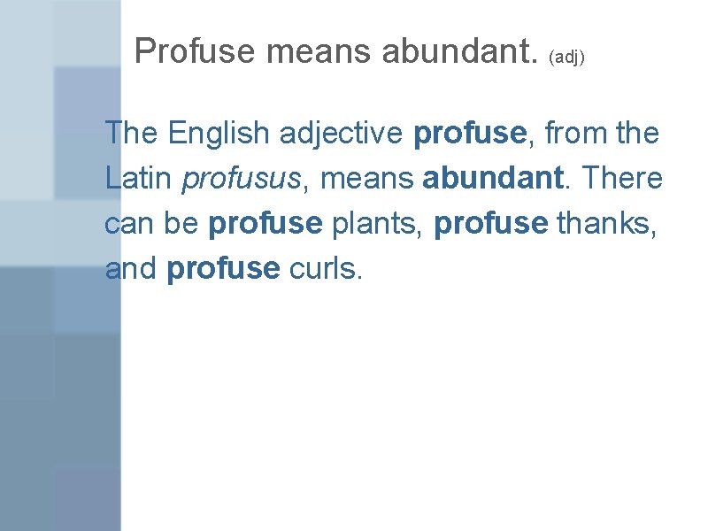 Profuse means abundant. (adj) The English adjective profuse, from the Latin profusus, means abundant.