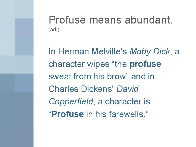 Profuse means abundant. (adj) In Herman Melville’s Moby Dick, a character wipes “the profuse