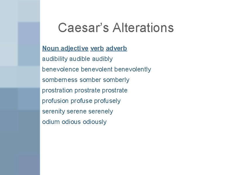 Caesar’s Alterations Noun adjective verb adverb audibility audible audibly benevolence benevolently somberness somberly prostration