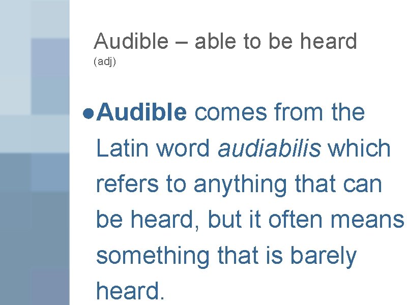 Audible – able to be heard (adj) ●Audible comes from the Latin word audiabilis