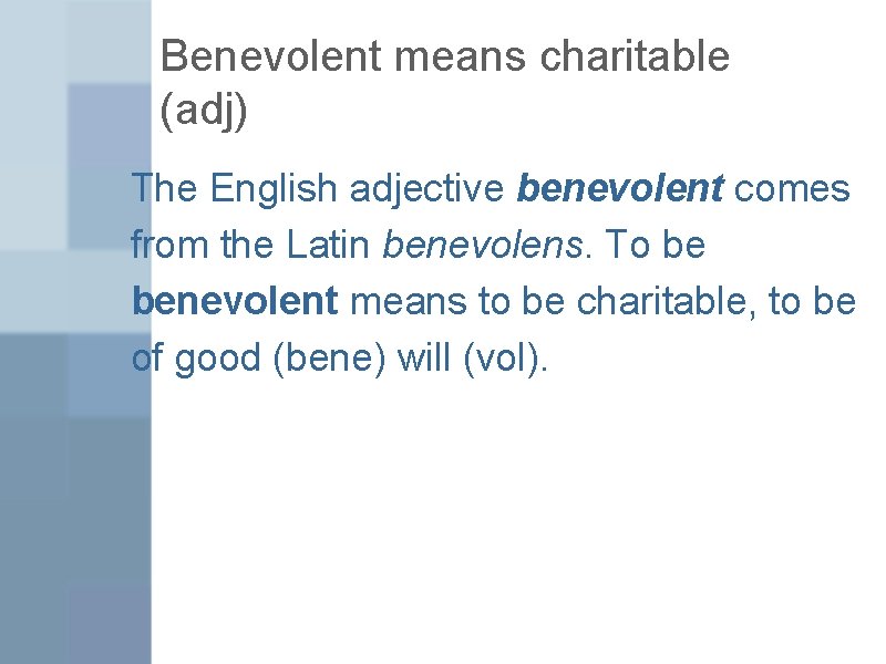 Benevolent means charitable (adj) The English adjective benevolent comes from the Latin benevolens. To