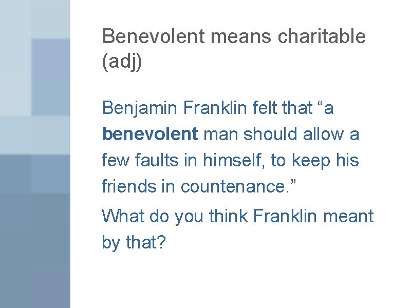 Benevolent means charitable (adj) Benjamin Franklin felt that “a benevolent man should allow a