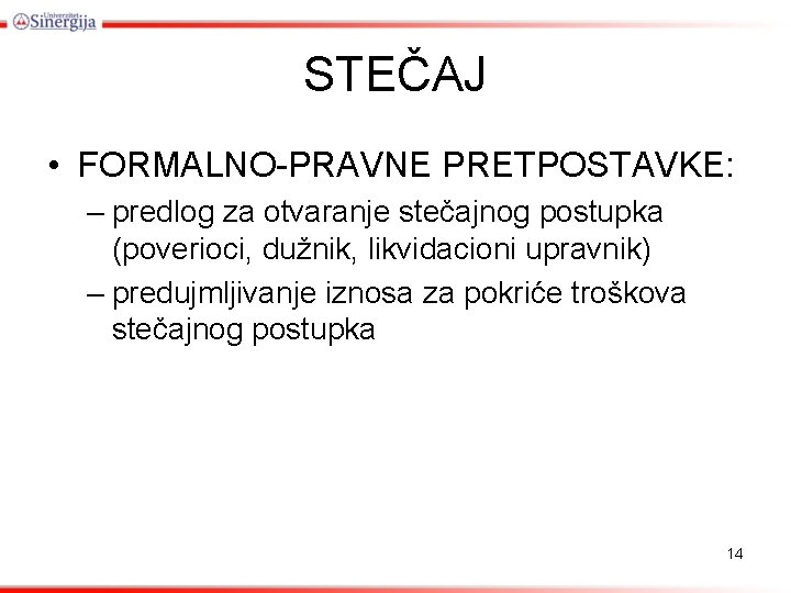 STEČAJ • FORMALNO-PRAVNE PRETPOSTAVKE: – predlog za otvaranje stečajnog postupka (poverioci, dužnik, likvidacioni upravnik)