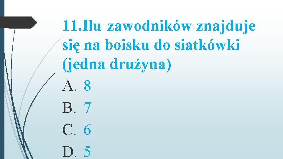 11. Ilu zawodników znajduje się na boisku do siatkówki (jedna drużyna) A. 8 B.