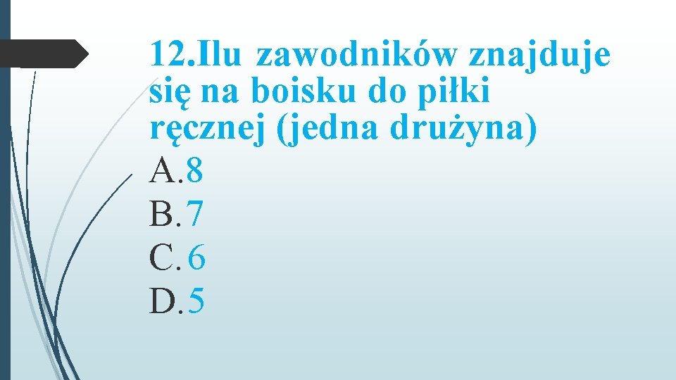 12. Ilu zawodników znajduje się na boisku do piłki ręcznej (jedna drużyna) A. 8