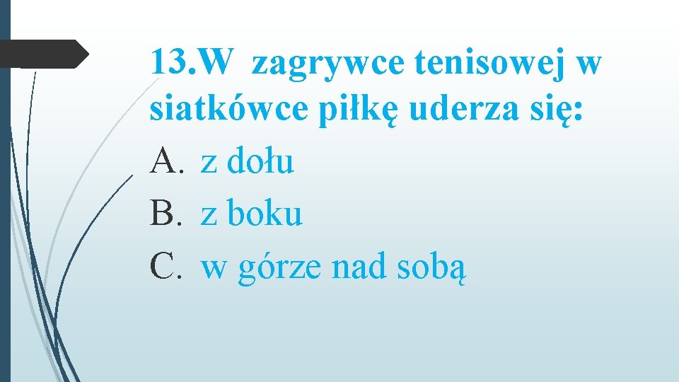 13. W zagrywce tenisowej w siatkówce piłkę uderza się: A. z dołu B. z