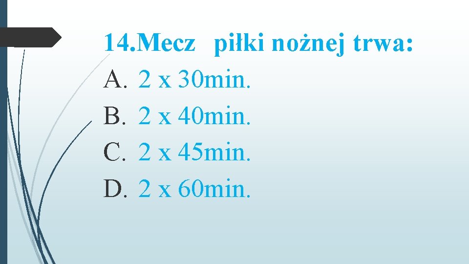 14. Mecz piłki nożnej trwa: A. 2 x 30 min. B. 2 x 40