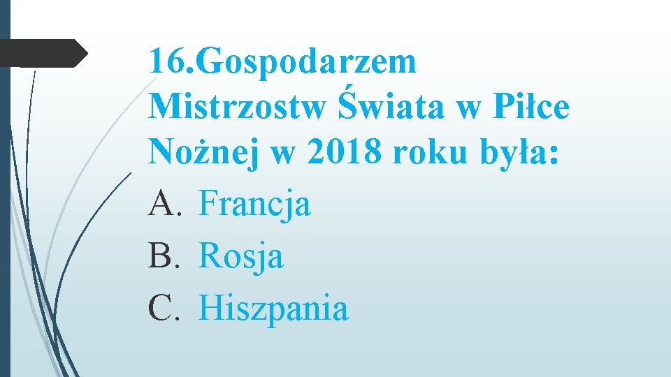 16. Gospodarzem Mistrzostw Świata w Piłce Nożnej w 2018 roku była: A. Francja B.