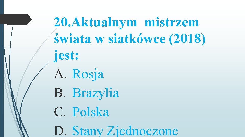 20. Aktualnym mistrzem świata w siatkówce (2018) jest: A. Rosja B. Brazylia C. Polska