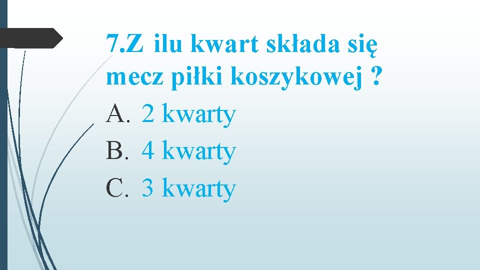 7. Z ilu kwart składa się mecz piłki koszykowej ? A. 2 kwarty B.