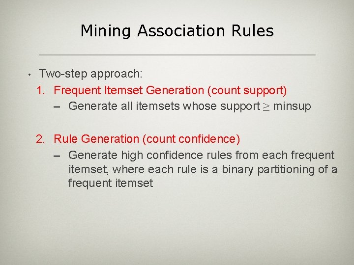 Mining Association Rules • Two-step approach: 1. Frequent Itemset Generation (count support) – Generate
