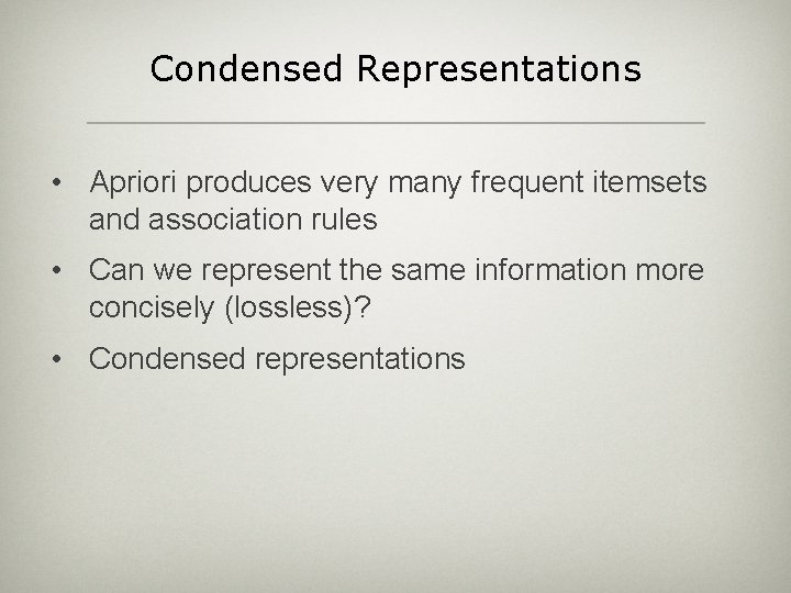 Condensed Representations • Apriori produces very many frequent itemsets and association rules • Can