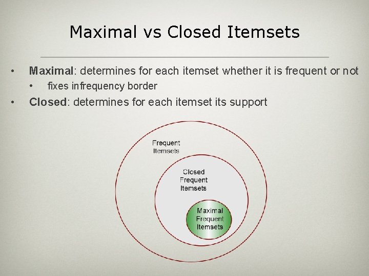 Maximal vs Closed Itemsets • Maximal: determines for each itemset whether it is frequent
