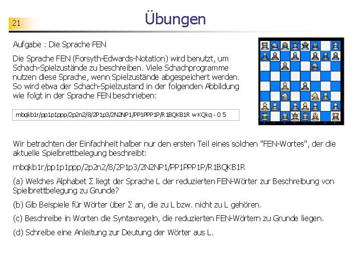 21 Übungen Aufgabe : Die Sprache FEN (Forsyth-Edwards-Notation) wird benutzt, um Schach-Spielzustände zu beschreiben.